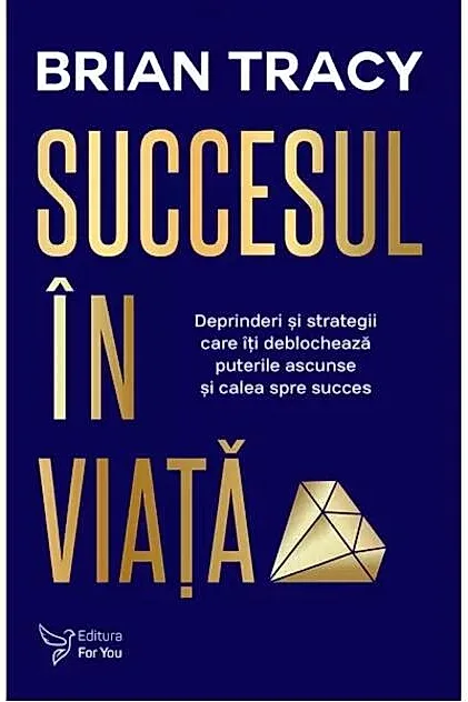 Succesul în viaţă. Deprinderi şi strategii care vă vor revela puterile ascunse şi calea spre succes