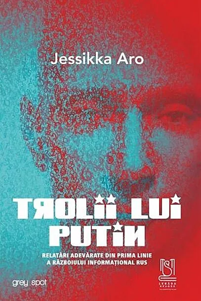 Trolii lui Putin. Relatări adevărate din prima linie a războiului informațional rus