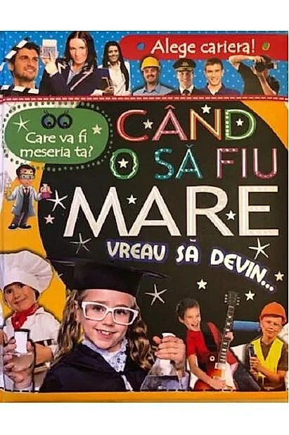 Alege cariera. Care va fi meseria ta? Când o să fiu mare vreau să devin…