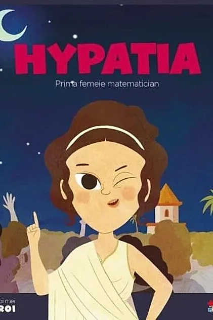 Hypathia. Prima femeie matematician. Seria Micii mei Eroi (Vol. 57)