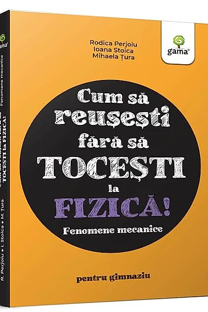 Fizica. Fenomene mecanice - Cum să reușești fără să tocești