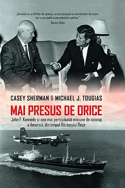 Mai presus de orice. John F. Kennedy și cea mai periculoasă misiune de spionaj a Americii, din timpul Războiului Rece