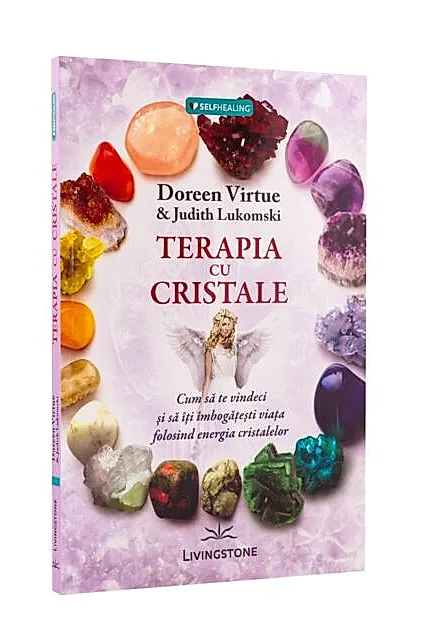 Terapia cu cristale. Cum să te vindeci și să îți îmbogățești viața folosind energia cristalelor