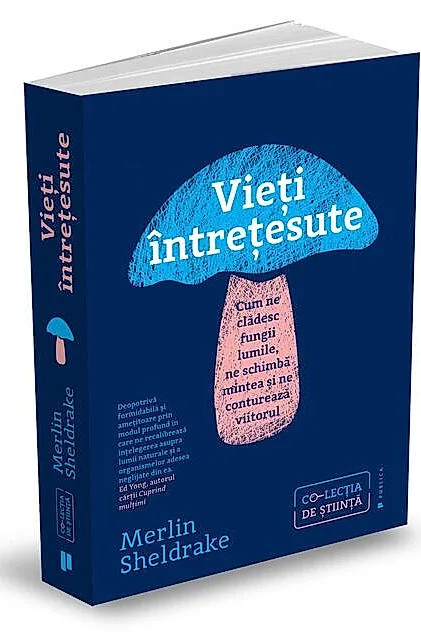 Vieți întrețesute. Cum ne clădesc fungii lumile, ne schimbă mintea și ne conturează viitorul