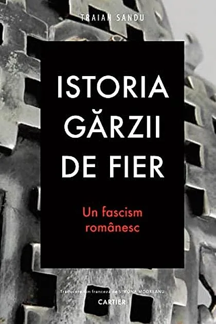 Istoria Gărzii de Fier. Un fascism românesc (ediția a II-a)