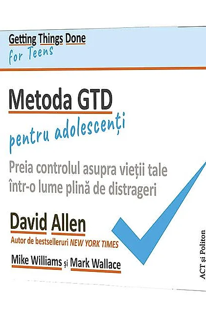 Metoda GTD pentru adolescenți: Preia controlul asupra vieții tale într-o lume plină de distrageri