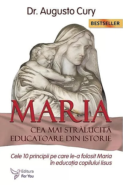 Maria, cea mai strălucită educatoare din istorie. Cele zece principii pe care le-a folosit Maria în educația copilului Iisus - Ediția a II -a
