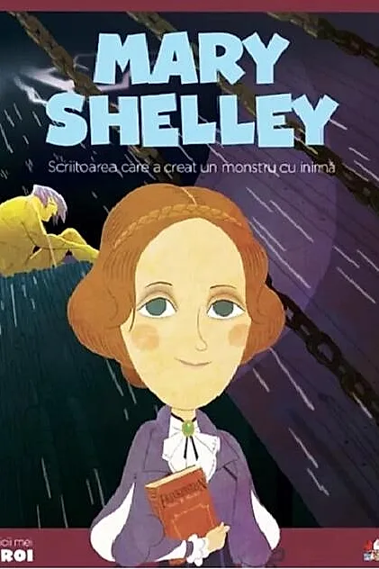 Mary Shelley. Scriitoarea care a creat un monstru cu inimă. Seria Micii mei Eroi (Vol. 51)