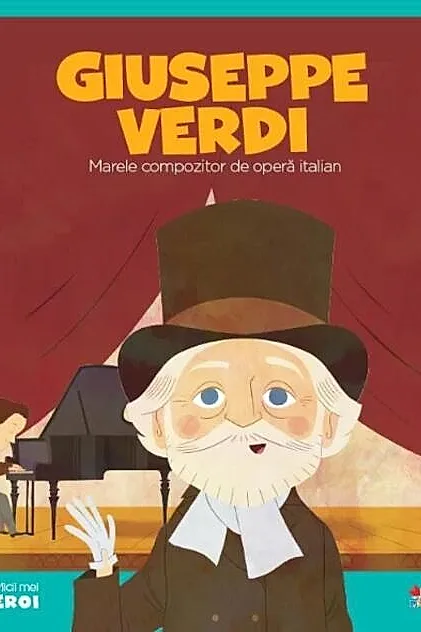 Giuseppe Verdi. Marele compozitor de operă italiană. Seria Micii mei Eroi (Vol. 45)