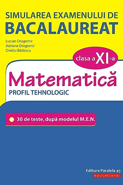 Simularea examenului de bacalaureat. Matematică. Clasa a XI-a. Profil tehnologic. 30 de de teste, după modelul M.E.N.