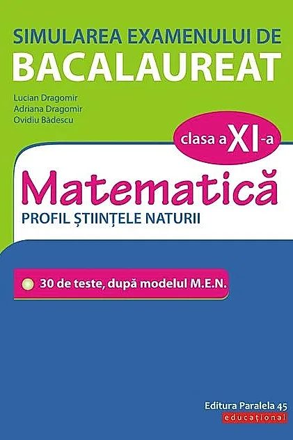 Simularea examenului de bacalaureat. Matematică. Clasa a XI-a. Profil științele naturii. 30 de de teste, după modelul M.E.N.