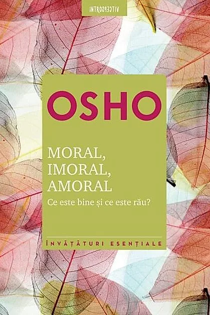Osho. Moral. Imoral. Amoral. Ce este bine şi ce este rău?