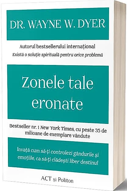 Zonele tale eronate: Învață cum să-ți controlezi gândurile și emoțiile, ca să-ți clădești liber destinul