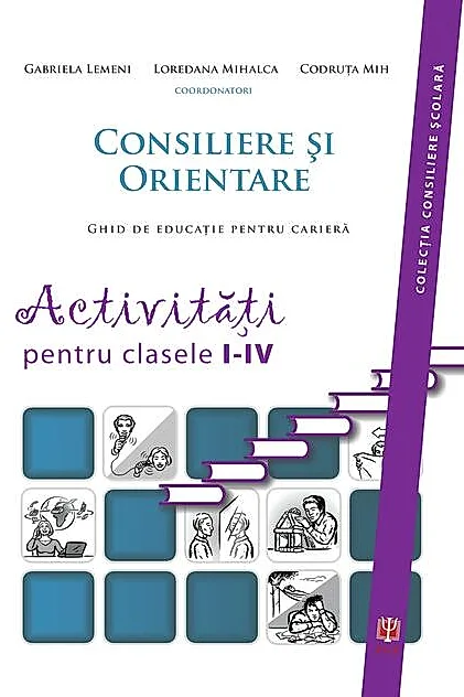 Consiliere şi orientare. Ghid de educaţie pentru carieră. Activităţi pentru clasele I-IV