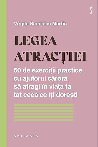 Legea atracției. 50 de exerciții practice cu ajutorul cărora să atragi în viața ta tot ceea ce îți dorești