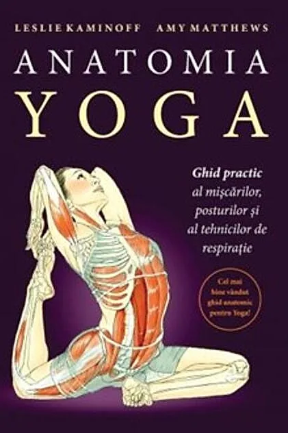 Anatomia YOGA. Ghid practic al mişcărilor, posturilor şi al tehnicilor de respiraţie