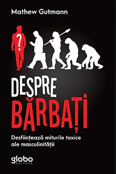 Despre Bărbați. Desființează Miturile Toxice Ale Masculinității