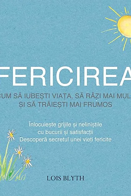 Fericirea. Cum să iubești viața, să râzi mai mult și să trăiești mai frumos