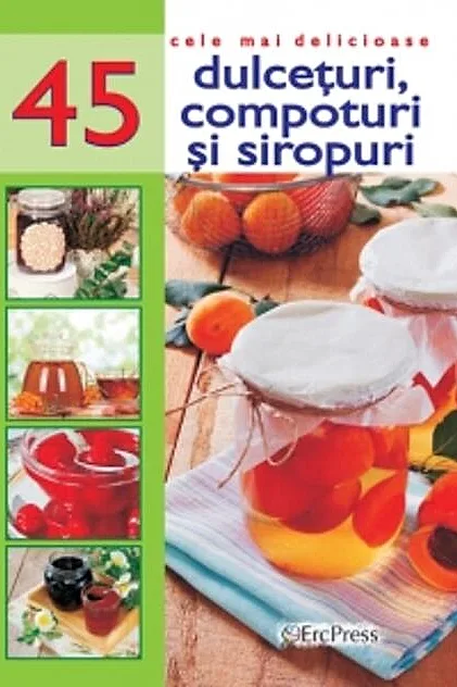 Cele mai delicioase 45 de rețete. Dulcețuri, compoturi și siropuri