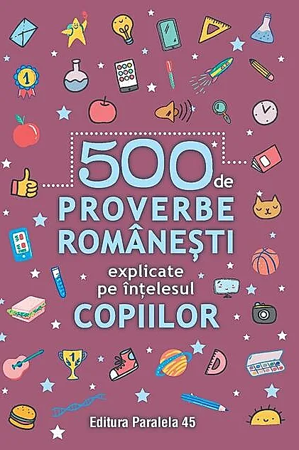 500 de proverbe românești explicate pe înțelesul copiilor