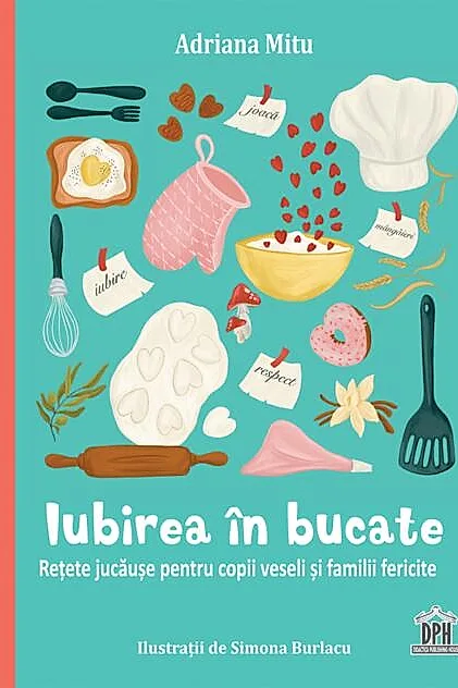 Iubirea în bucate - Rețete jucăușe pentru copii veseli și familii fericite