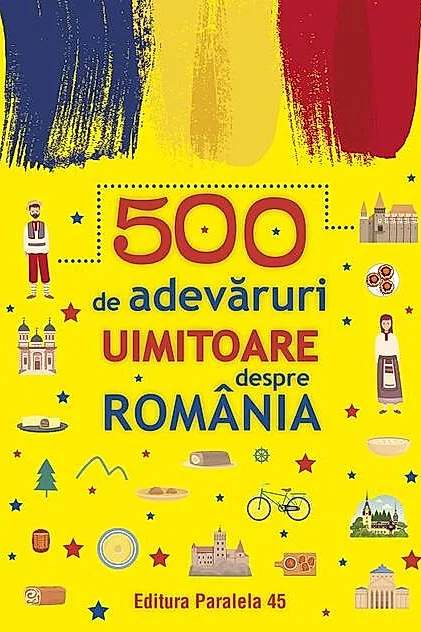 500 de adevăruri uimitoare despre România