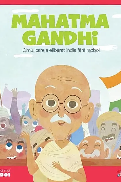 Mahatma Gandhi. Omul care a eliberat India fără război. Seria Micii mei Eroi (Vol. 6)