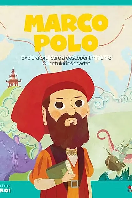 Marco Polo. Exploratorul care a descoperit minunile Orientului îndepărtat. Seria Micii mei Eroi (Vol. 5)