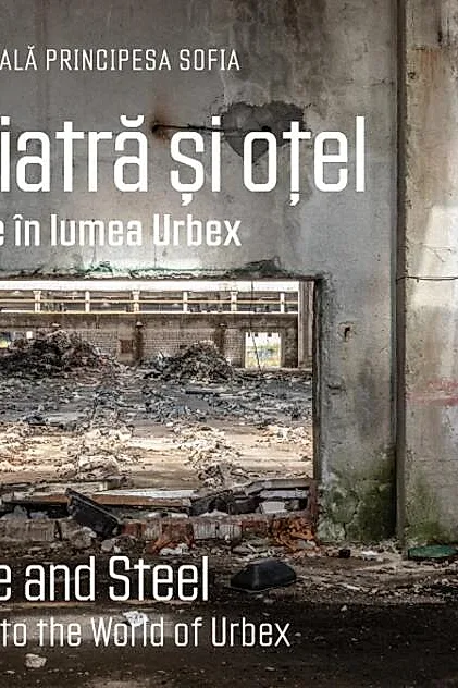 Din piatră și oțel. O călătorie în lumea Urbex | Of Stone and Steel. A Voyage into the World of Urbex