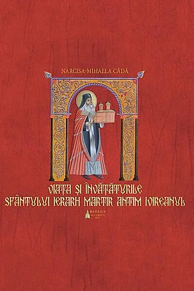 Viaţa si învaţăturile Sfântului Ierarh Martir Antim Ivireanul