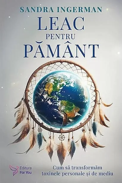 Leac pentru Pământ. Cum să transformăm toxinele personale şi de mediu