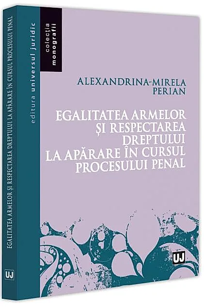 Egalitatea armelor și respectarea dreptului la apărare în cursul procesului penal