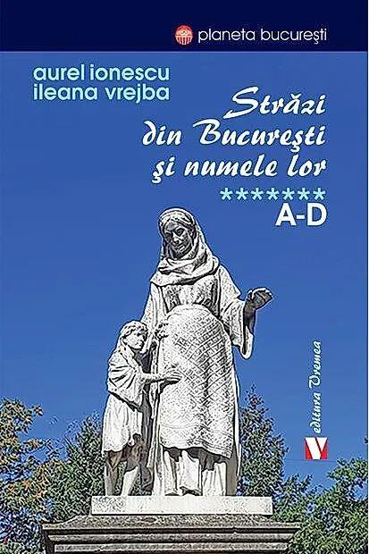 Străzi din București și numele lor (Vol. 7) A-D