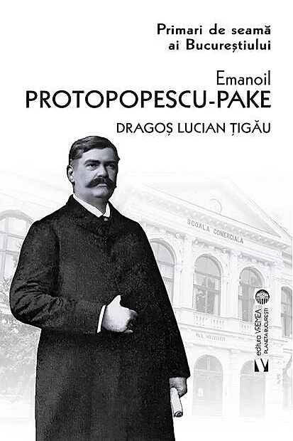 Emanoil Protopopescu-Pake. Primari de seamă ai Bucureștiului