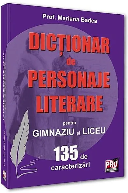 Dicționar de personaje literare pentru gimnaziu și liceu 135 de caracterizări