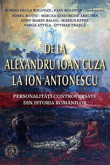 De la Alexandru Ioan Cuza la Ion Antonescu. Personalități controversate din istoria românilor