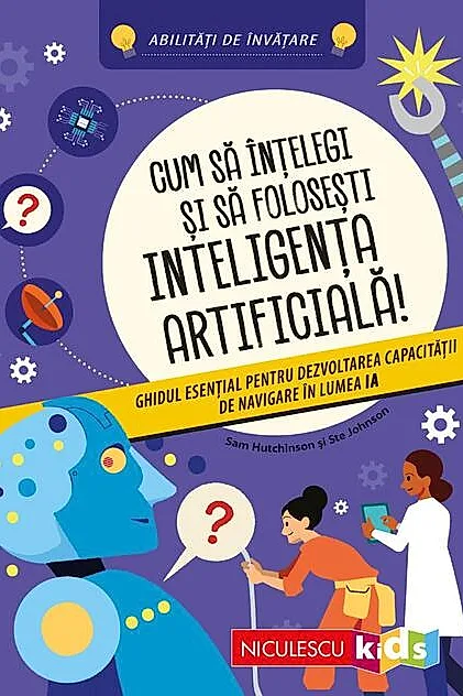 Cum să înţelegi şi să foloseşti inteligenţa artificială! Ghidul esenţial pentru dezvoltarea capacităţii de navigare în lumea IA