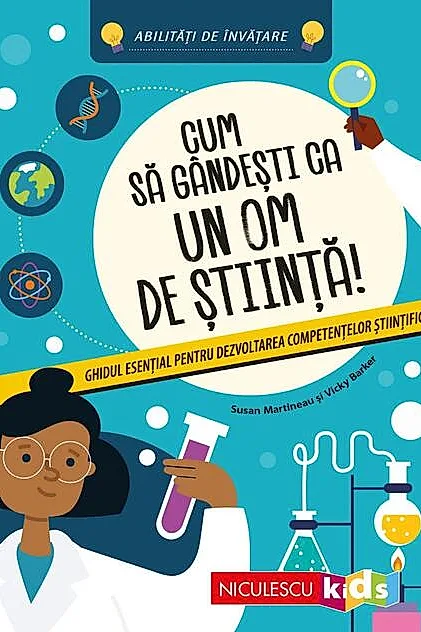 Cum să gândeşti ca un om de ştiinţă! Ghidul esenţial pentru dezvoltarea competenţelor ştiinţifice