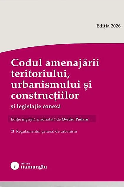 Codul amenajării teritoriului, urbanismului și construcțiilor și legislație conexă. Actualizat august 2026