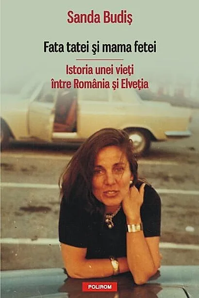 Fata tatei şi mama fetei. Istoria unei vieţi între România şi Elveţia