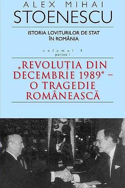 Istoria loviturilor de stat în România - Vol. IV (I) - "Revoluţia din decembrie 1989" - O tragedie românească