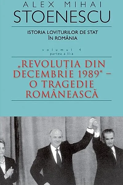 Istoria loviturilor de stat în România - vol. IV (II)- "Revoluţia din decembrie 1989" - O tragedie românească