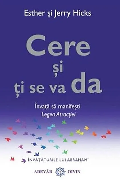 Cere şi ţi se va da. Învaţă să manifeşti Legea Atracţiei