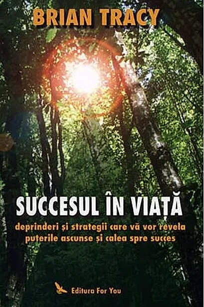 Succesul în viaţă. Deprinderi şi strategii care vă vor revela puterile ascunse şi calea spre succes