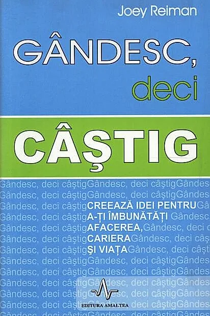 Gândesc, deci câștig. Creează idei pentru a-ți îmbunătăți afacerea, cariera și viața