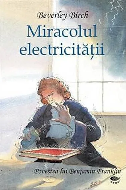 Miracolul electricităţii. Povestea lui Benjamin Franklin
