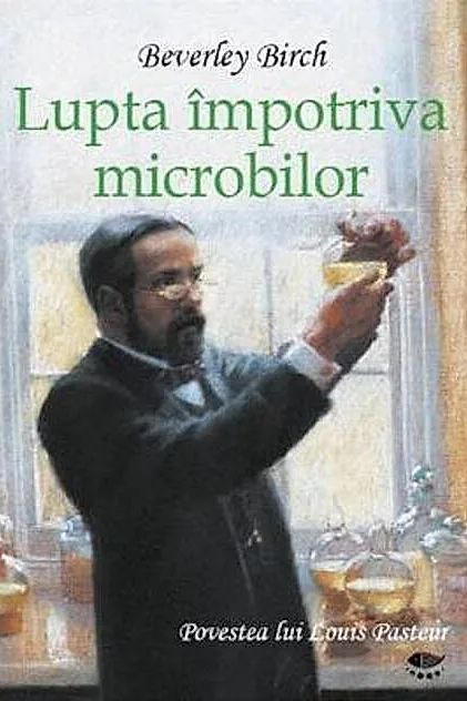 Lupta împotriva microbilor. Povestea lui Louis Pasteur